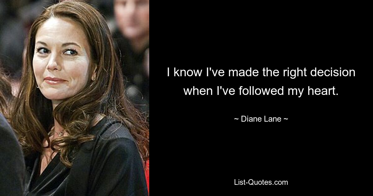 I know I've made the right decision when I've followed my heart. — © Diane Lane