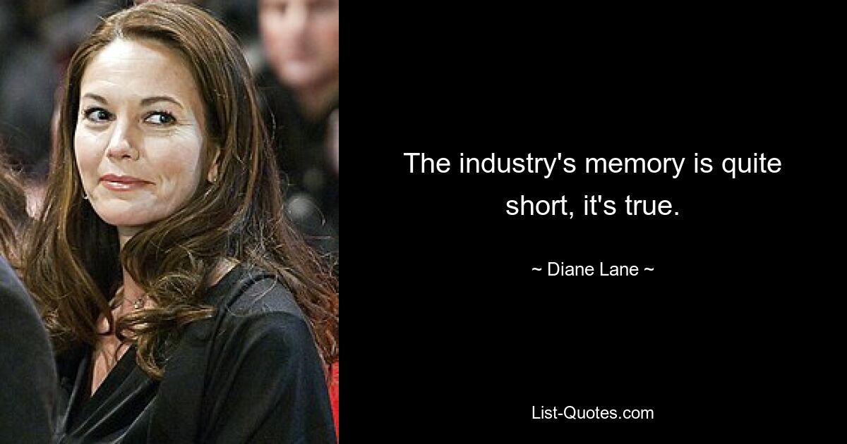 The industry's memory is quite short, it's true. — © Diane Lane