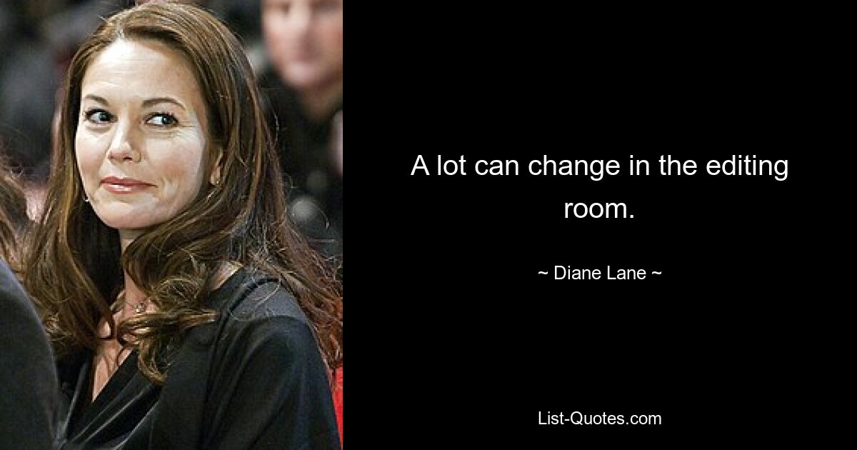 A lot can change in the editing room. — © Diane Lane