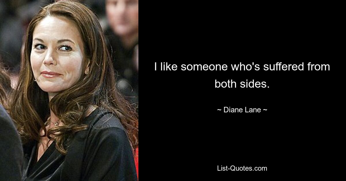 I like someone who's suffered from both sides. — © Diane Lane