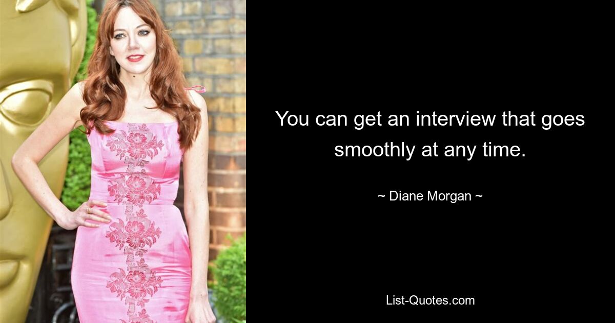 You can get an interview that goes smoothly at any time. — © Diane Morgan