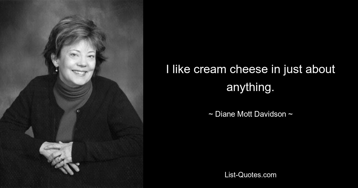 I like cream cheese in just about anything. — © Diane Mott Davidson