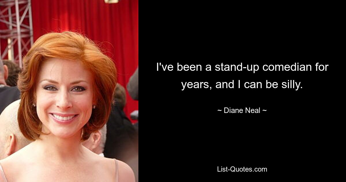 I've been a stand-up comedian for years, and I can be silly. — © Diane Neal