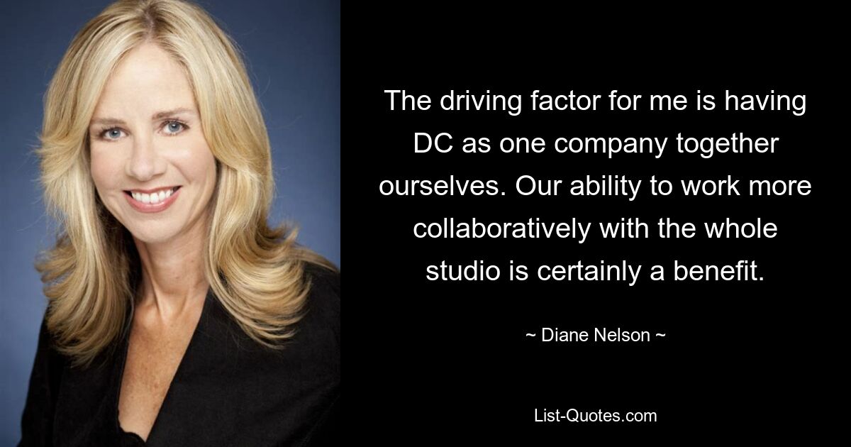 The driving factor for me is having DC as one company together ourselves. Our ability to work more collaboratively with the whole studio is certainly a benefit. — © Diane Nelson