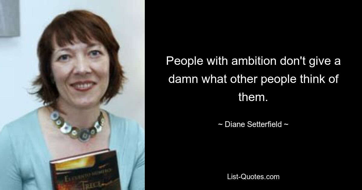 People with ambition don't give a damn what other people think of them. — © Diane Setterfield