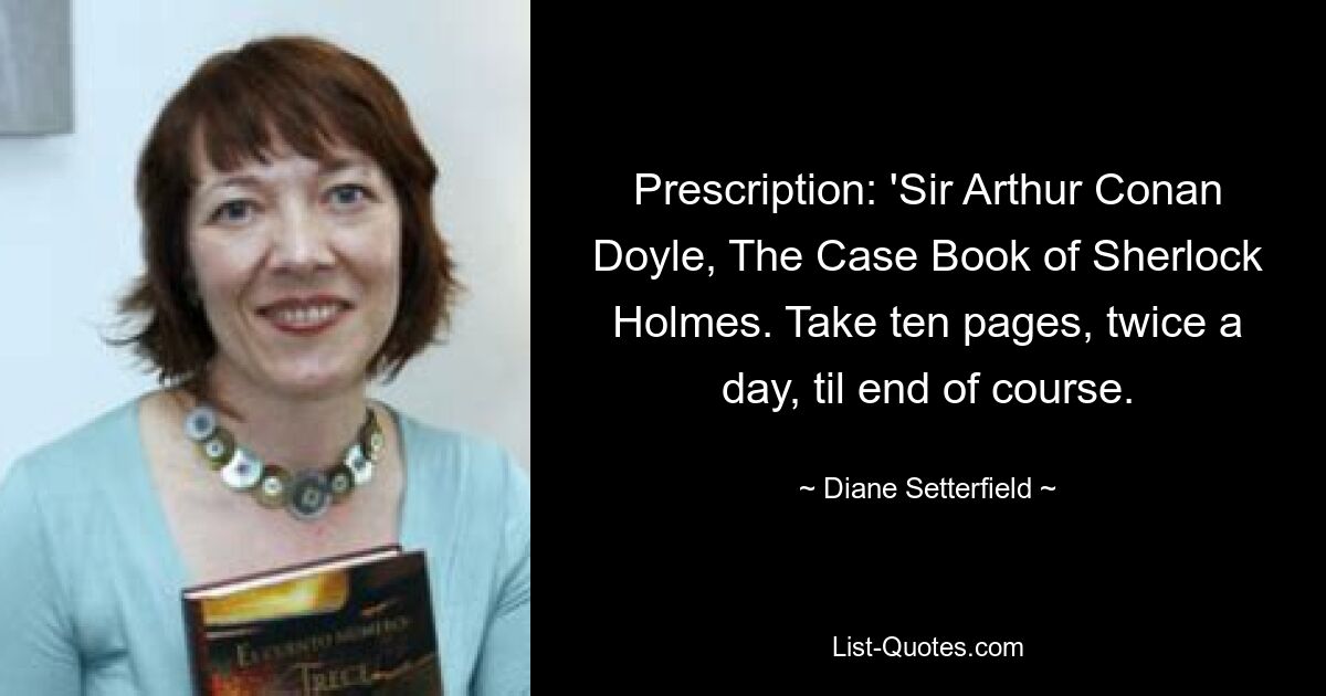 Prescription: 'Sir Arthur Conan Doyle, The Case Book of Sherlock Holmes. Take ten pages, twice a day, til end of course. — © Diane Setterfield