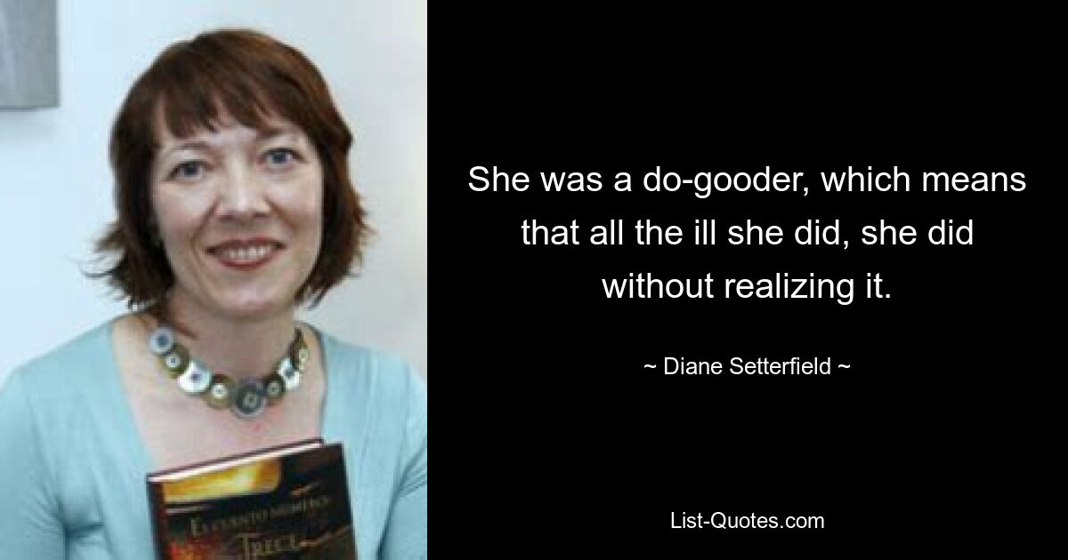 She was a do-gooder, which means that all the ill she did, she did without realizing it. — © Diane Setterfield