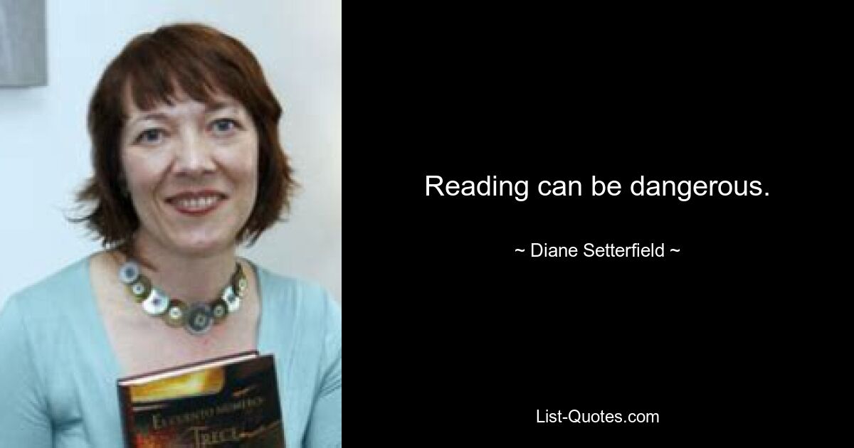 Reading can be dangerous. — © Diane Setterfield