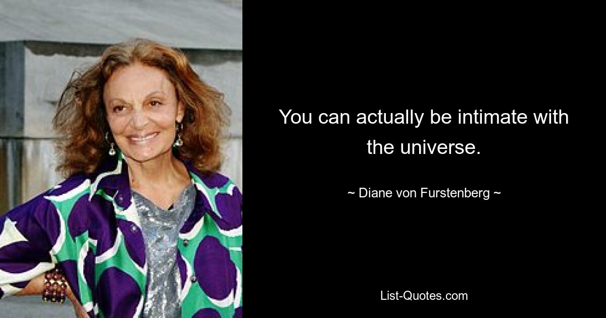 You can actually be intimate with the universe. — © Diane von Furstenberg