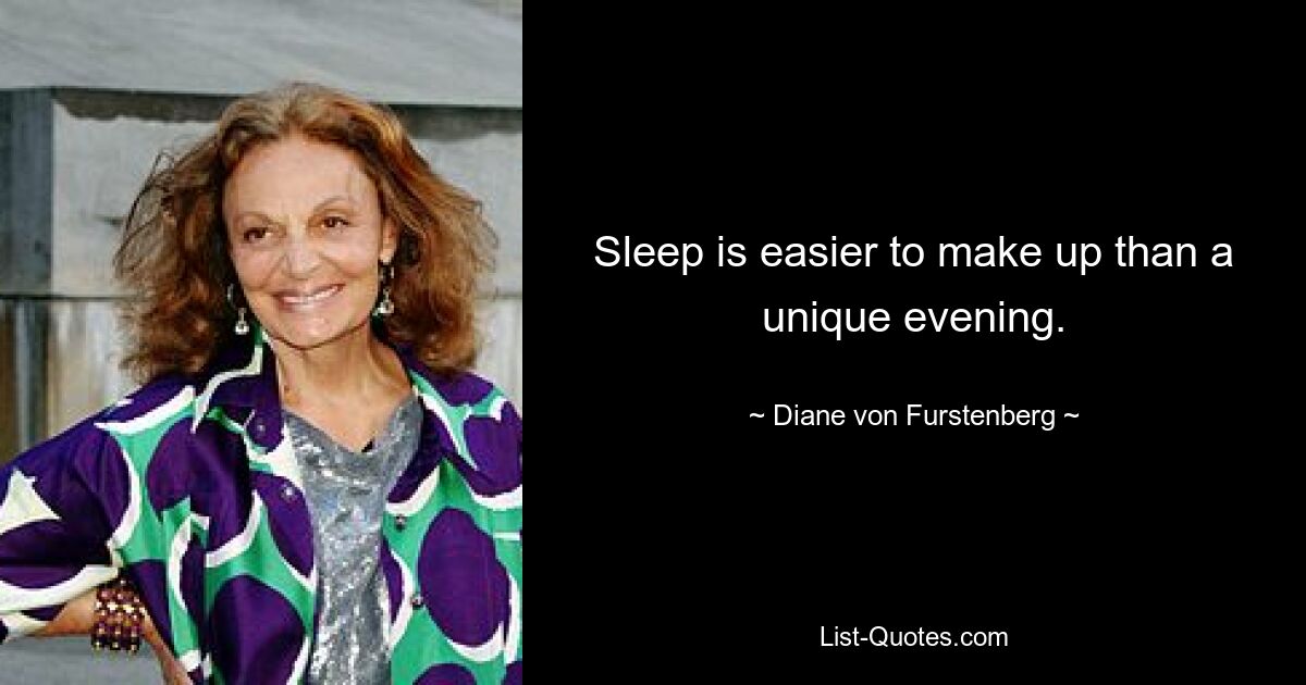 Sleep is easier to make up than a unique evening. — © Diane von Furstenberg