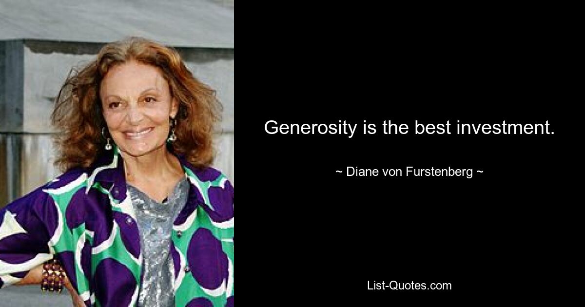 Generosity is the best investment. — © Diane von Furstenberg