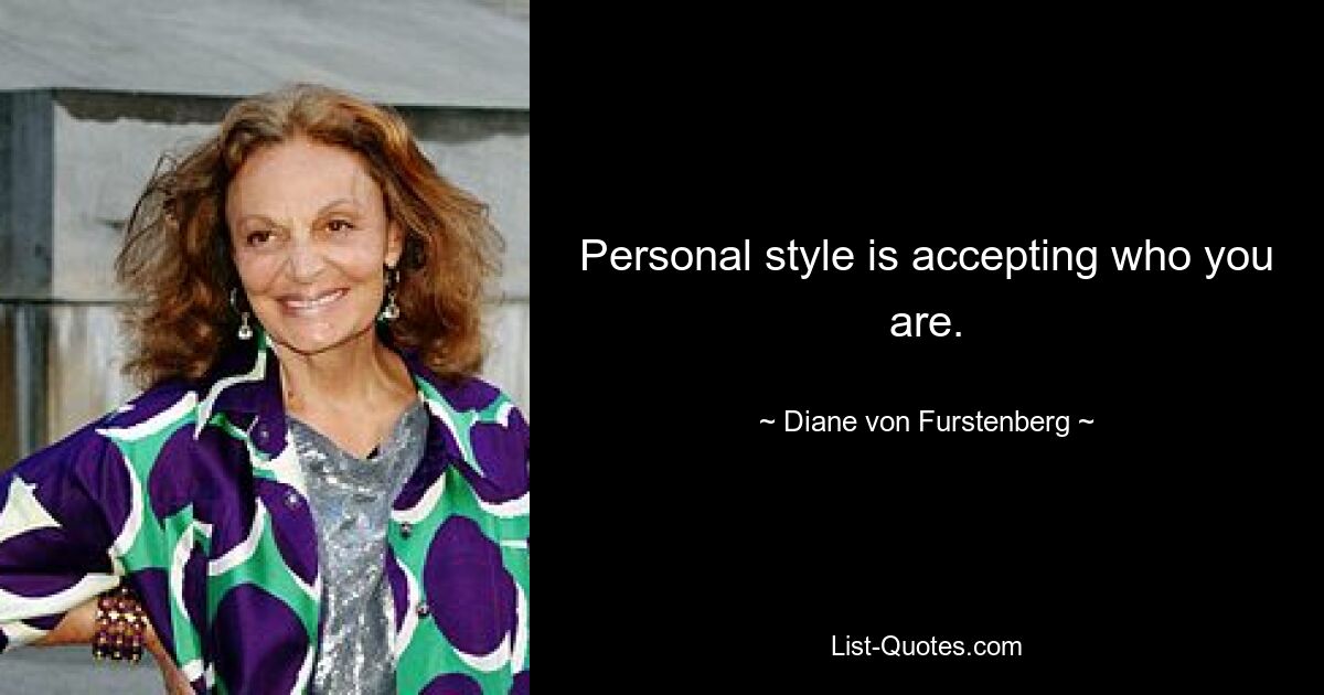 Personal style is accepting who you are. — © Diane von Furstenberg