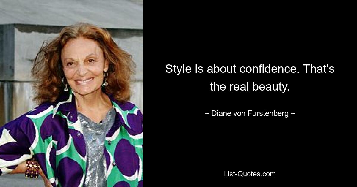 Style is about confidence. That's the real beauty. — © Diane von Furstenberg