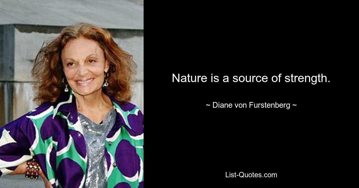 Nature is a source of strength. — © Diane von Furstenberg