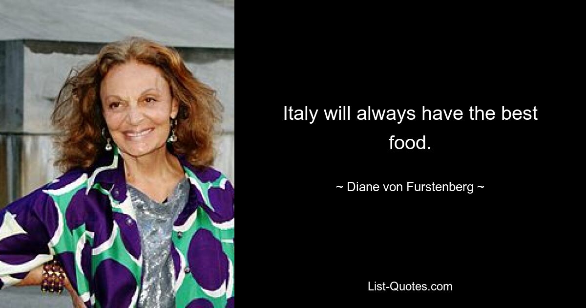 Italy will always have the best food. — © Diane von Furstenberg