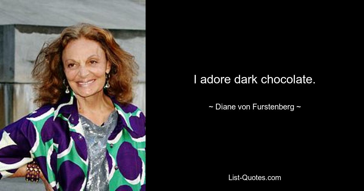 I adore dark chocolate. — © Diane von Furstenberg