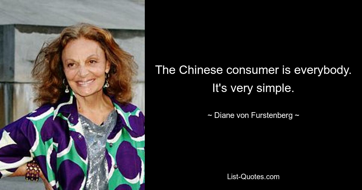 The Chinese consumer is everybody. It's very simple. — © Diane von Furstenberg