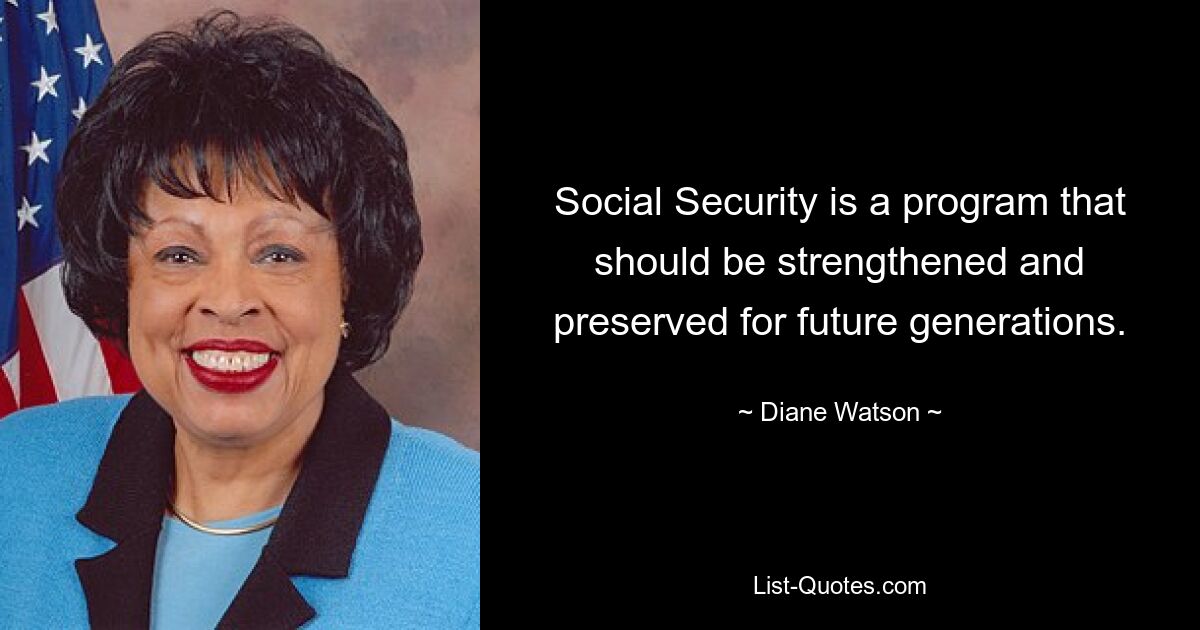 Social Security is a program that should be strengthened and preserved for future generations. — © Diane Watson