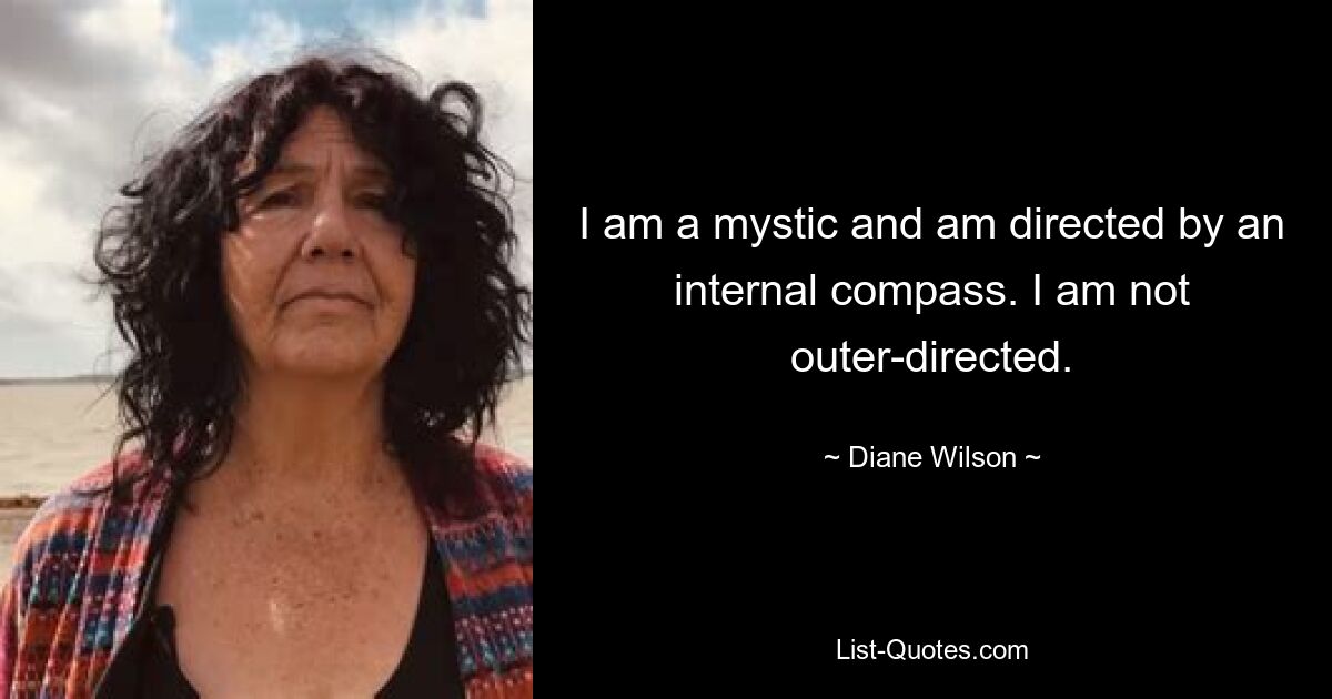 I am a mystic and am directed by an internal compass. I am not outer-directed. — © Diane Wilson