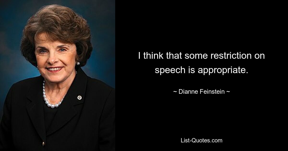 I think that some restriction on speech is appropriate. — © Dianne Feinstein