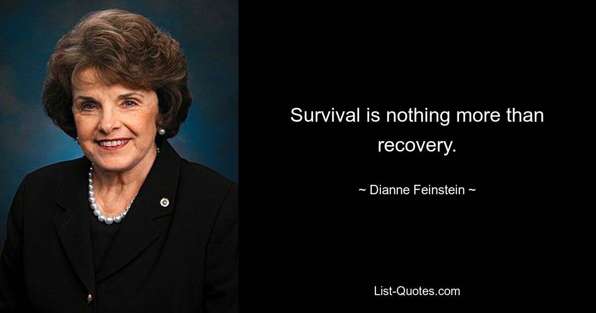 Survival is nothing more than recovery. — © Dianne Feinstein