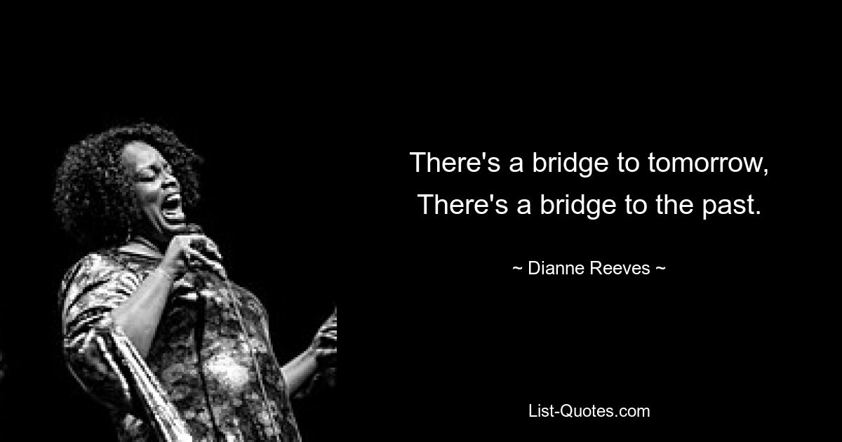 There's a bridge to tomorrow, There's a bridge to the past. — © Dianne Reeves