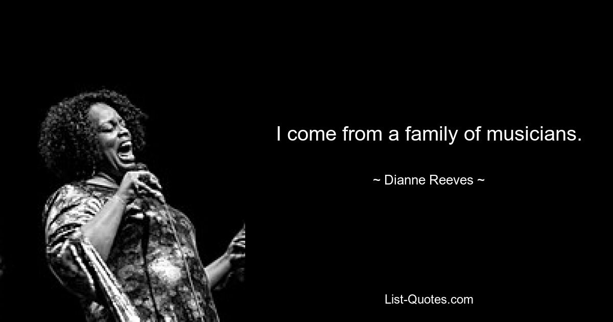 I come from a family of musicians. — © Dianne Reeves