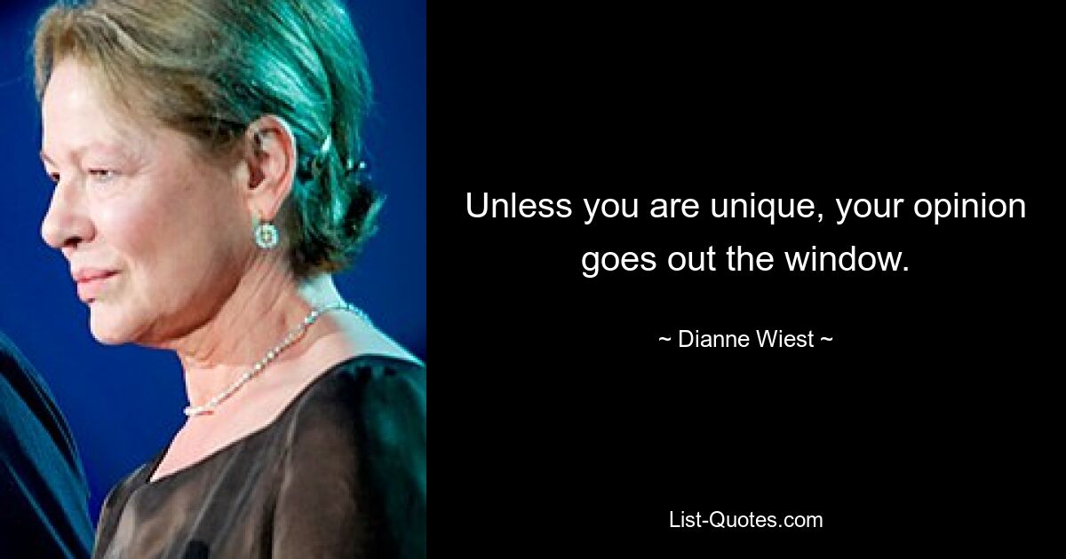 Unless you are unique, your opinion goes out the window. — © Dianne Wiest