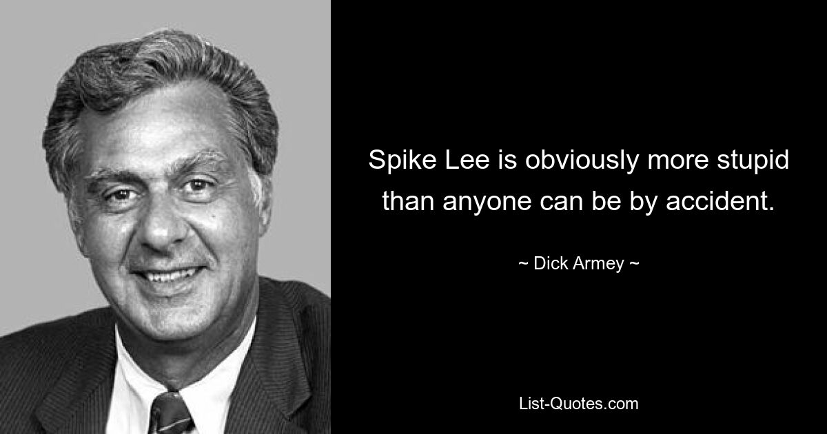 Spike Lee is obviously more stupid than anyone can be by accident. — © Dick Armey