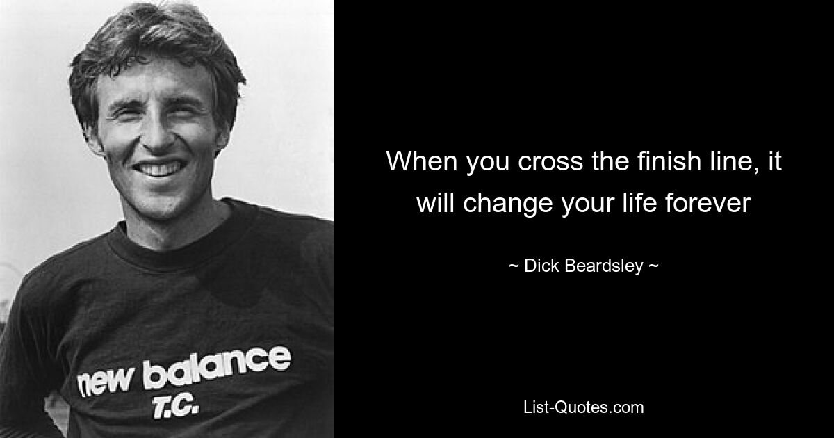 When you cross the finish line, it will change your life forever — © Dick Beardsley