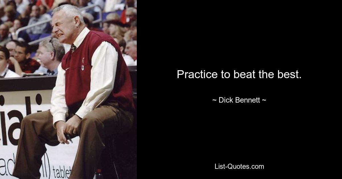 Practice to beat the best. — © Dick Bennett