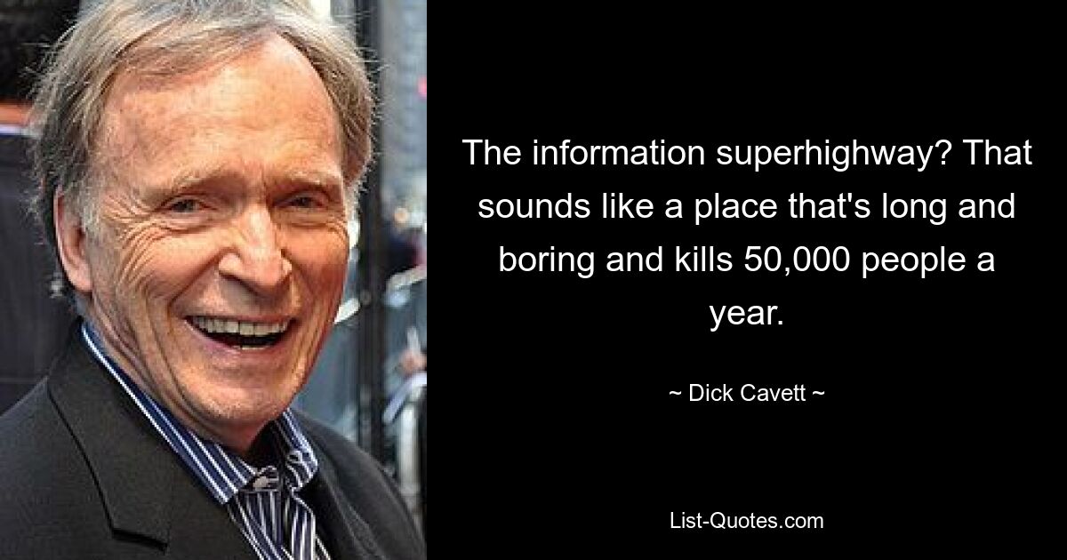 The information superhighway? That sounds like a place that's long and boring and kills 50,000 people a year. — © Dick Cavett