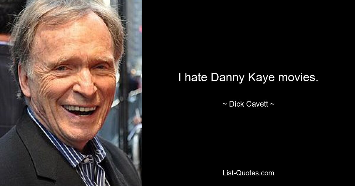 I hate Danny Kaye movies. — © Dick Cavett