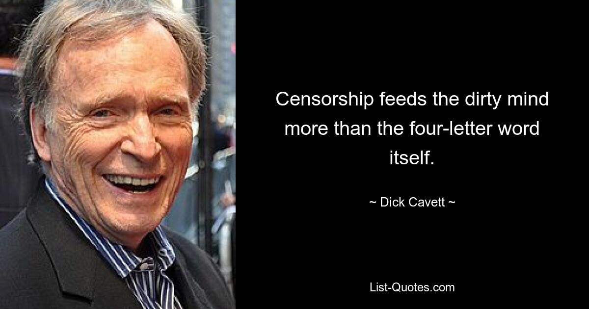 Censorship feeds the dirty mind more than the four-letter word itself. — © Dick Cavett