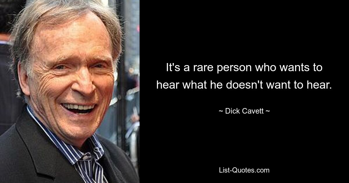 It's a rare person who wants to hear what he doesn't want to hear. — © Dick Cavett