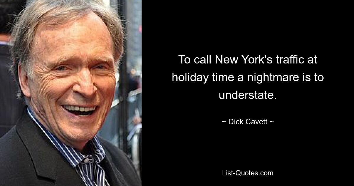 To call New York's traffic at holiday time a nightmare is to understate. — © Dick Cavett