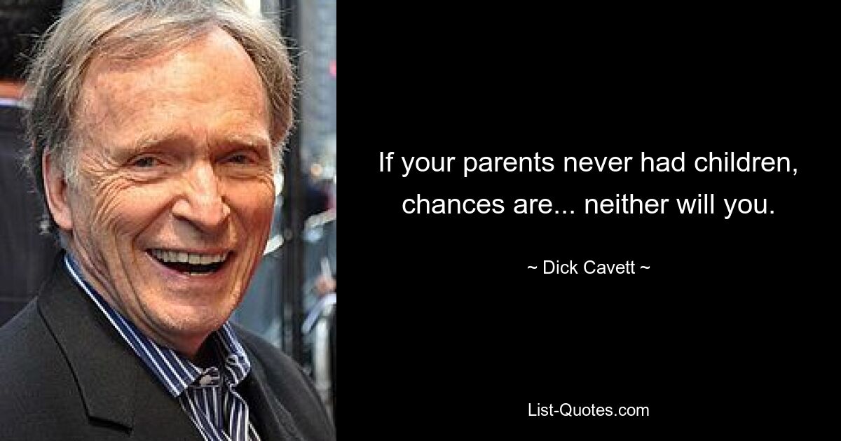 If your parents never had children, chances are... neither will you. — © Dick Cavett