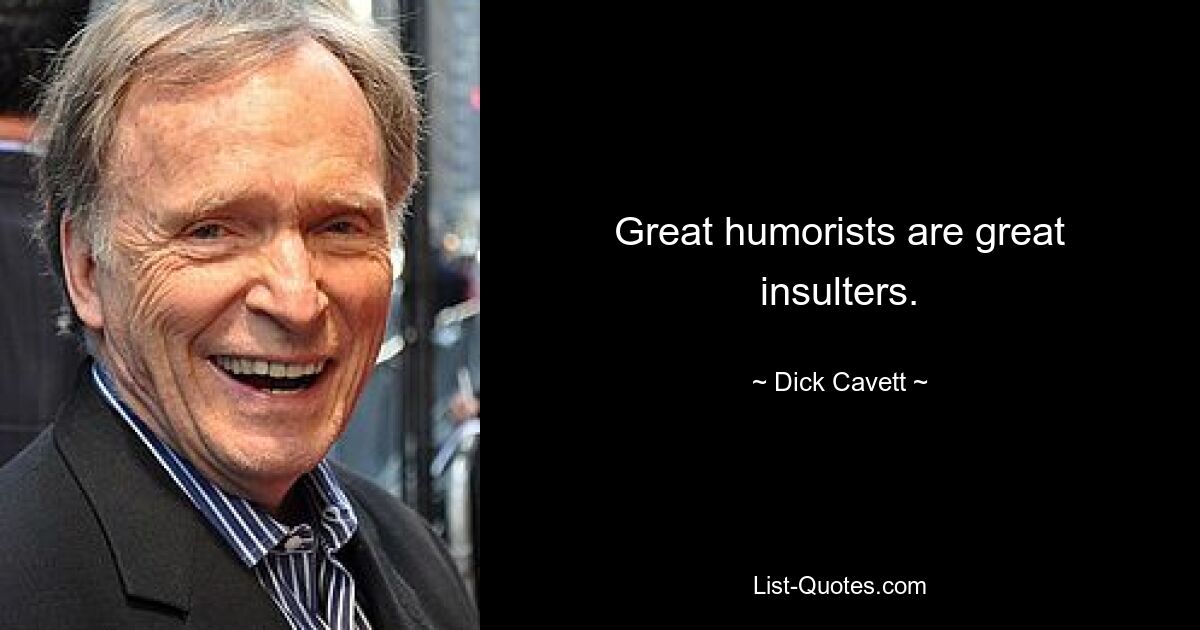 Great humorists are great insulters. — © Dick Cavett