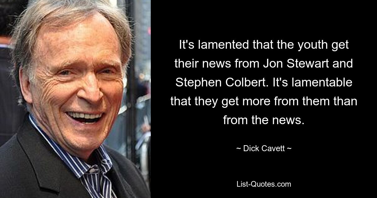 It's lamented that the youth get their news from Jon Stewart and Stephen Colbert. It's lamentable that they get more from them than from the news. — © Dick Cavett