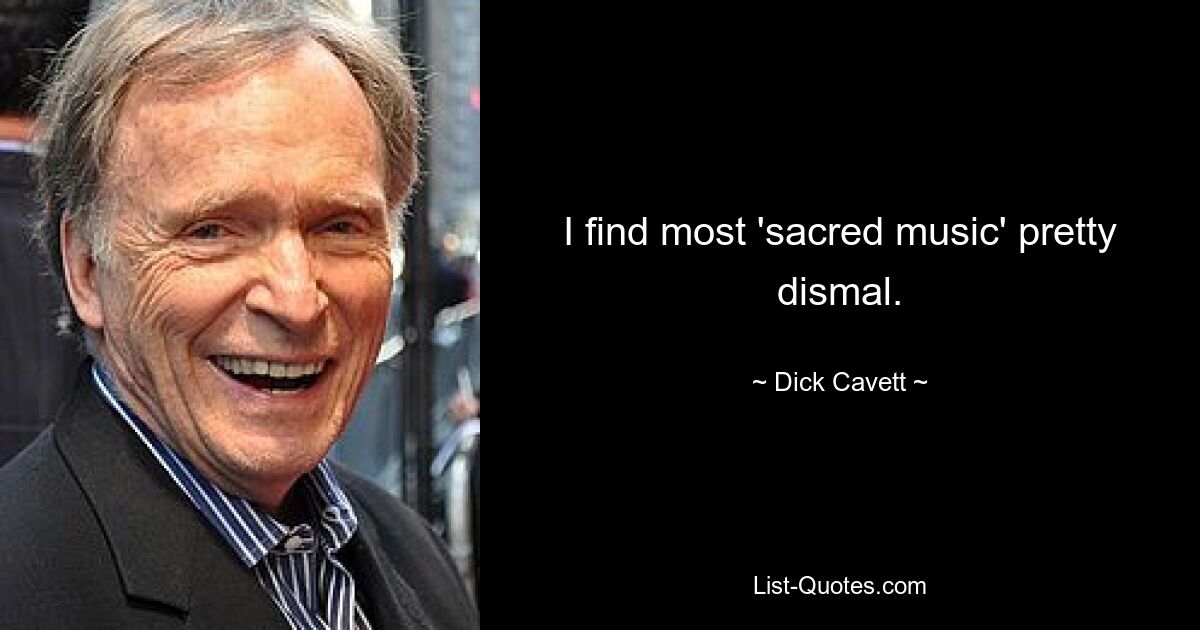 I find most 'sacred music' pretty dismal. — © Dick Cavett