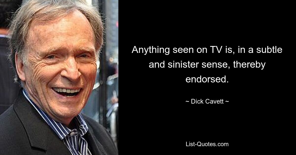 Anything seen on TV is, in a subtle and sinister sense, thereby endorsed. — © Dick Cavett