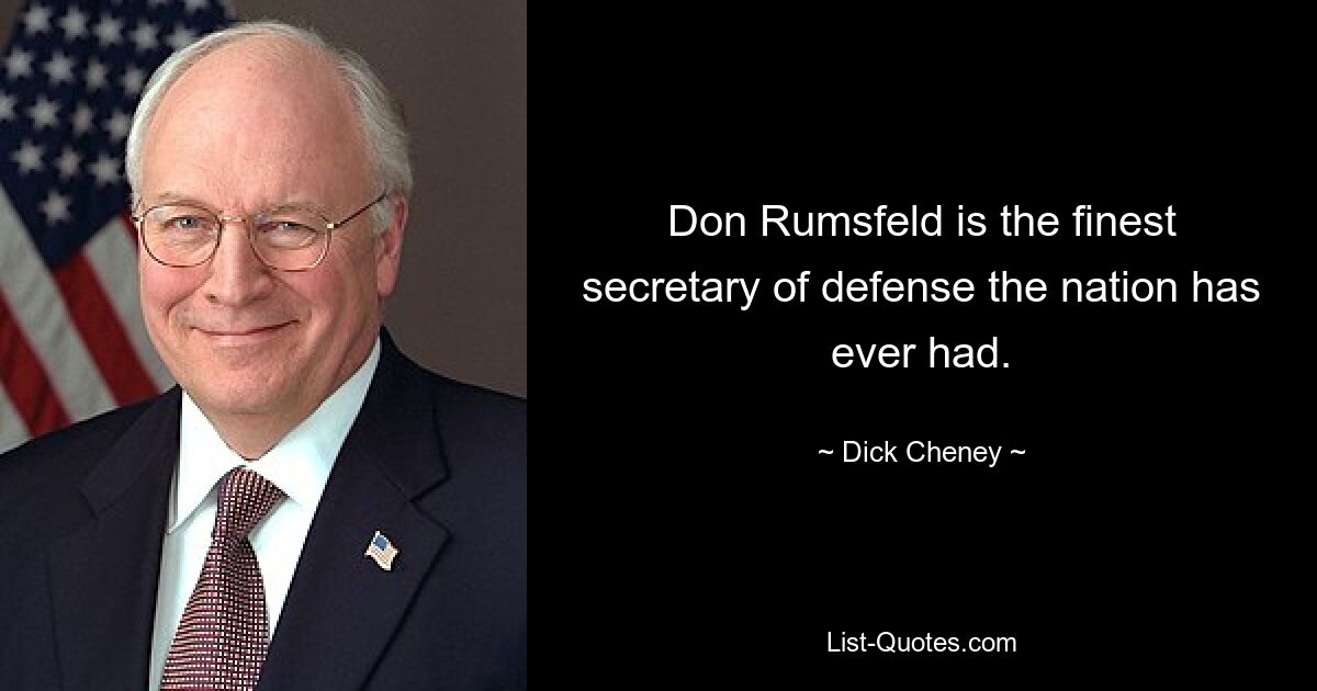 Don Rumsfeld is the finest secretary of defense the nation has ever had. — © Dick Cheney