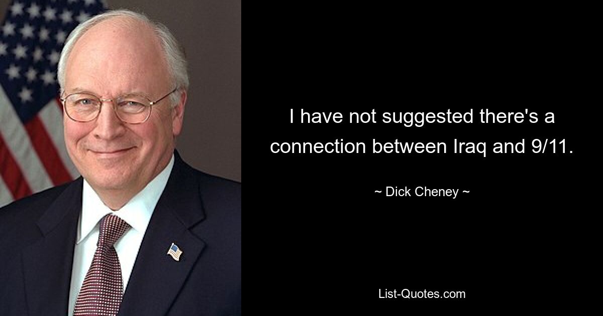 I have not suggested there's a connection between Iraq and 9/11. — © Dick Cheney