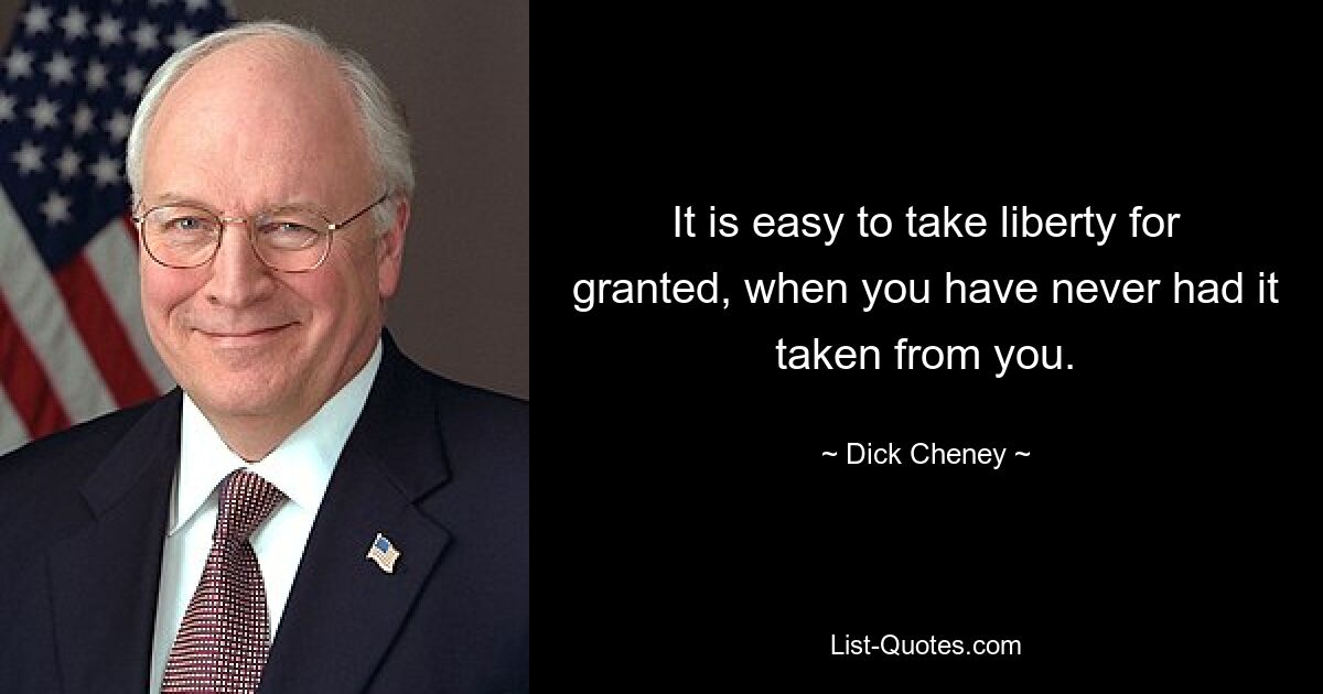 Es ist leicht, Freiheit als selbstverständlich zu betrachten, wenn sie einem noch nie genommen wurde. — © Dick Cheney 