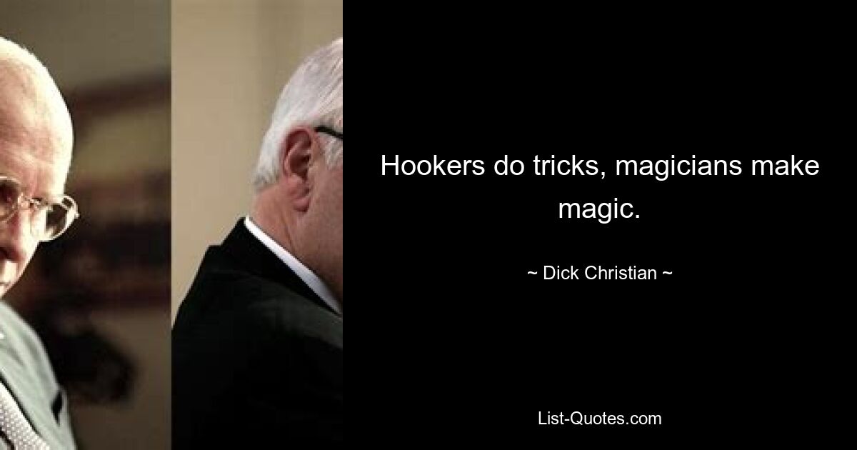 Hookers do tricks, magicians make magic. — © Dick Christian