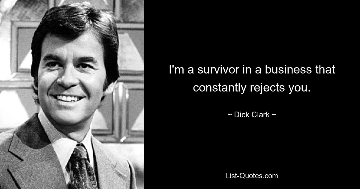 I'm a survivor in a business that constantly rejects you. — © Dick Clark