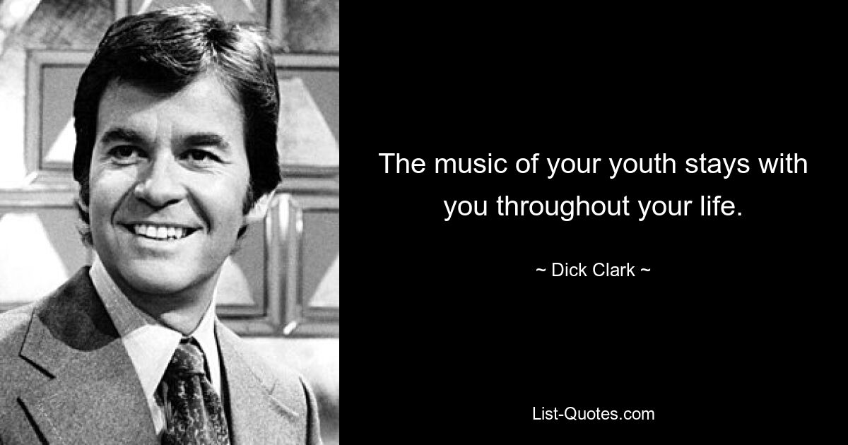 The music of your youth stays with you throughout your life. — © Dick Clark