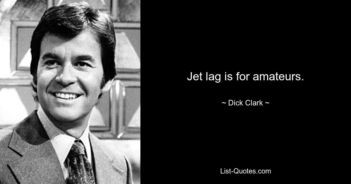 Jet lag is for amateurs. — © Dick Clark