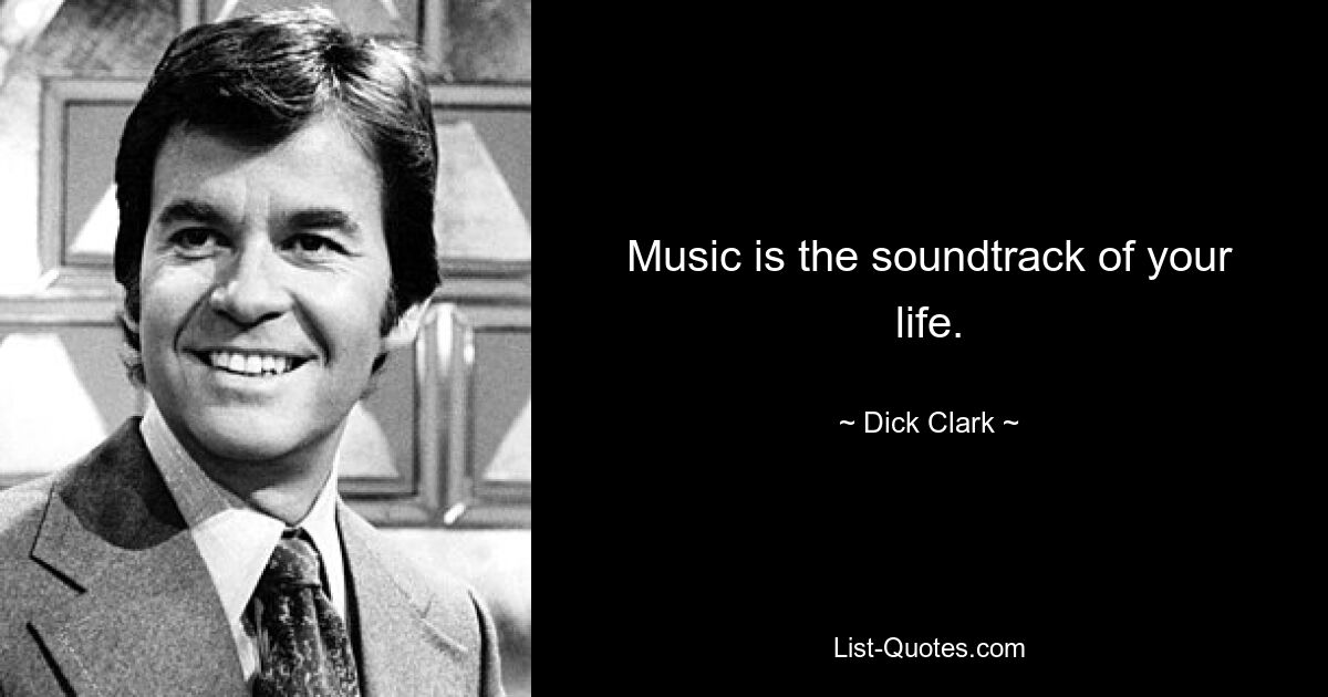 Music is the soundtrack of your life. — © Dick Clark