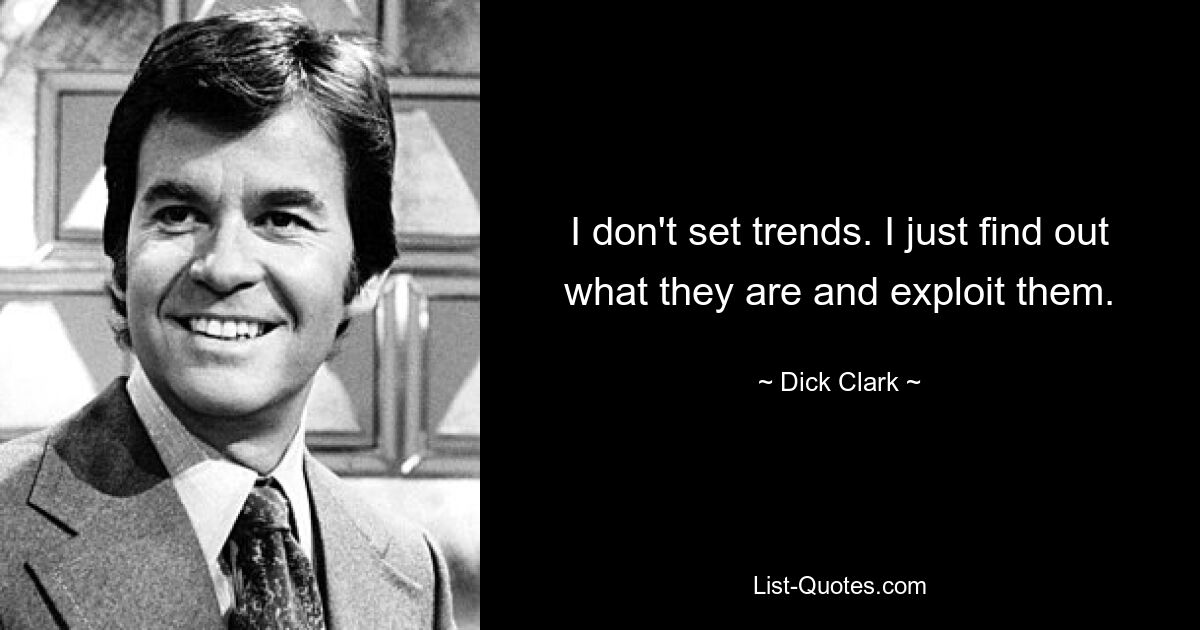 I don't set trends. I just find out what they are and exploit them. — © Dick Clark